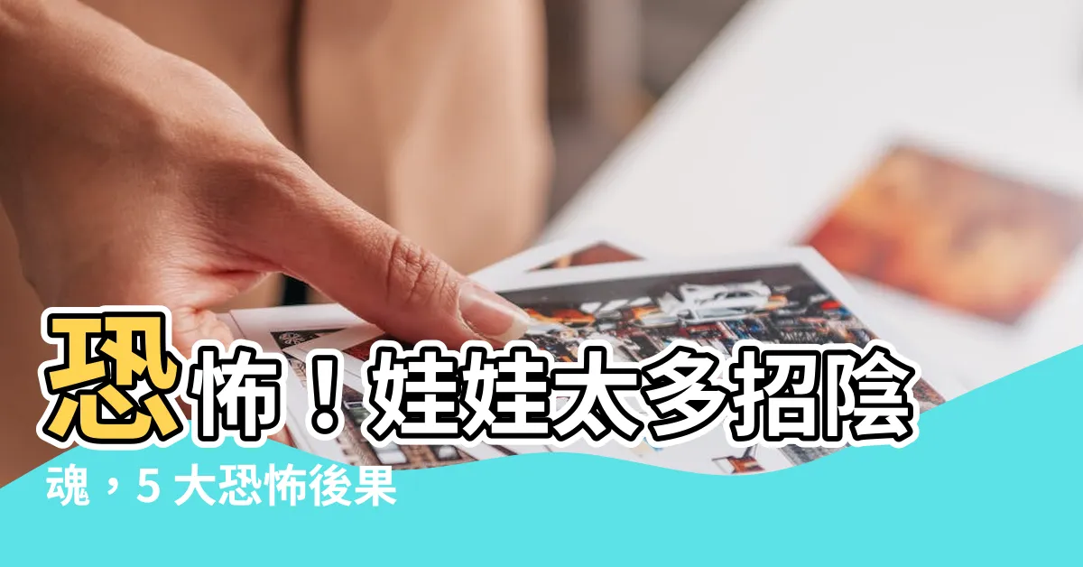 【娃娃太多】恐怖！娃娃太多招陰魂，5 大恐怖後果讓你脊背發涼