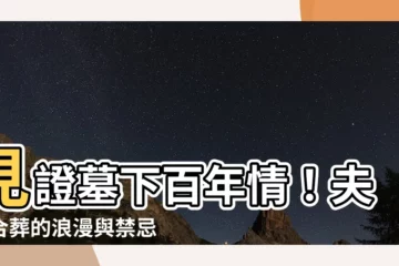 【夫妻合葬】見證墓下百年情！夫妻合葬的浪漫與禁忌