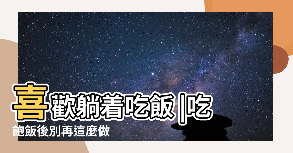 【躺著吃飯】喜歡躺着吃飯 |吃飽飯後別再這麼做 |這些是3種健康危險 |