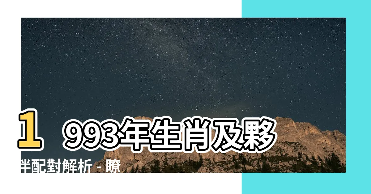 【生肖 1993】1993年生肖及夥伴配對解析 - 瞭解屬相與您的最佳拍檔