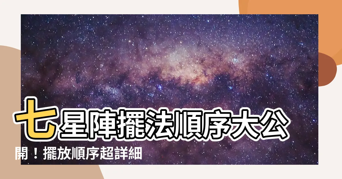 【七星陣擺法順序】七星陣擺法順序大公開！擺放順序超詳細圖解，提升運勢輕鬆上手