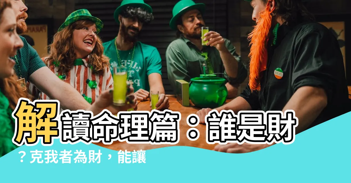 【克我者為財】解讀命理篇：誰是財？克我者為財，能讓你財運大開