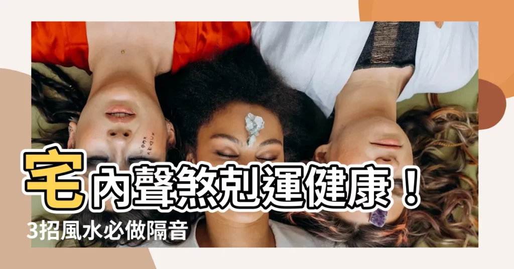 【聲煞 風水】宅內聲煞剋運健康！ 3招風水必做隔音化煞
