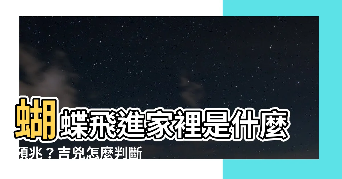 【蝴蝶進家裏】蝴蝶飛進家裡是什麼預兆？吉兇怎麼判斷？