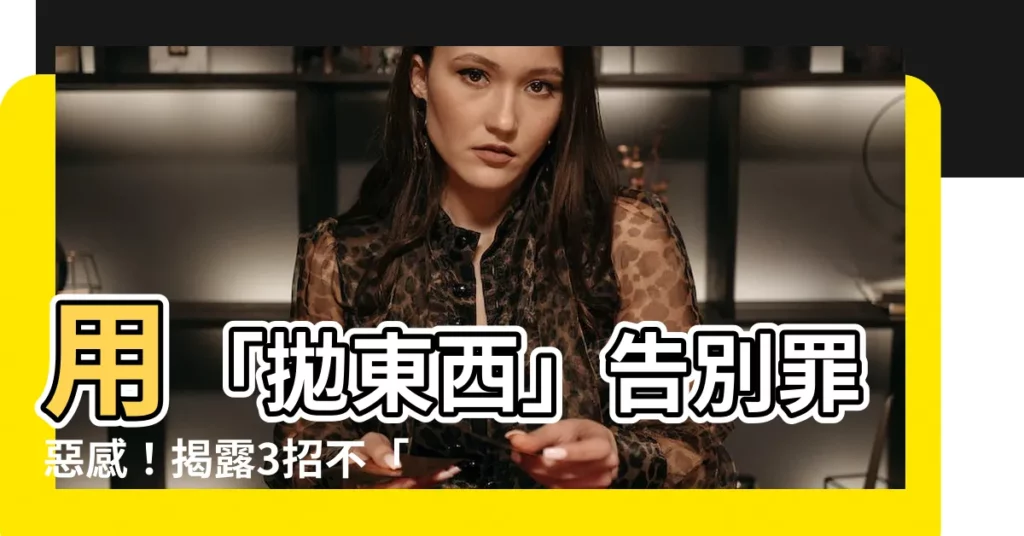 【拋東西】用「拋東西」告別罪惡感！揭露3招不「佛系」的收納神技