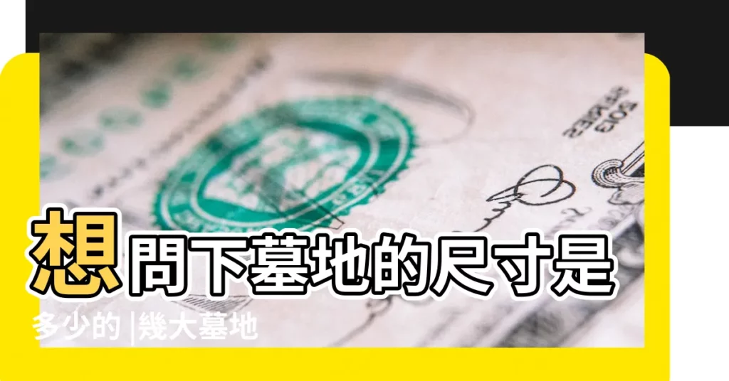 想問下墓地的尺寸是多少的 |幾大墓地風水的根基準則 |墓地合葬時有何講究 |【墓地窩幾大】