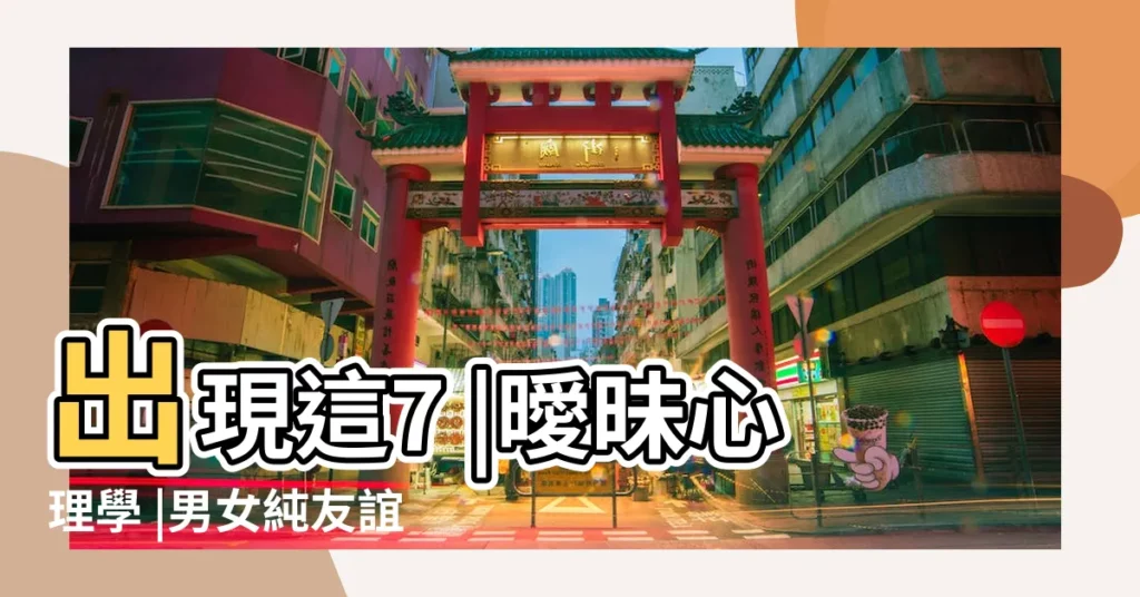 出現這7 |曖昧心理學 |男女純友誼存在嗎 |【異性好友和曖昧】