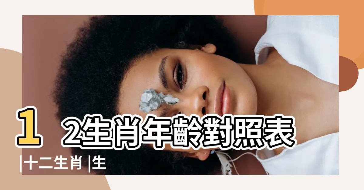 【十 二 生肖 年份】12生肖年齡對照表 |十二生肖 |生肖年份 |