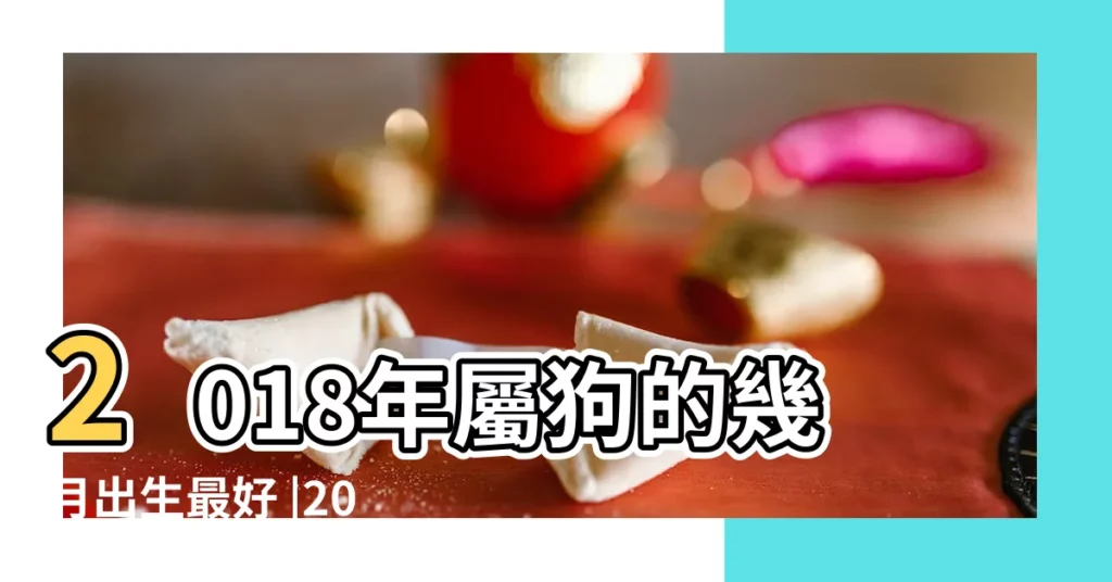 2018年屬狗的幾月出生最好 |2018狗寶寶出世旺父母的月份 |2018年狗年寶寶幾月出生好 |【2018年10月出生寶寶好嗎】