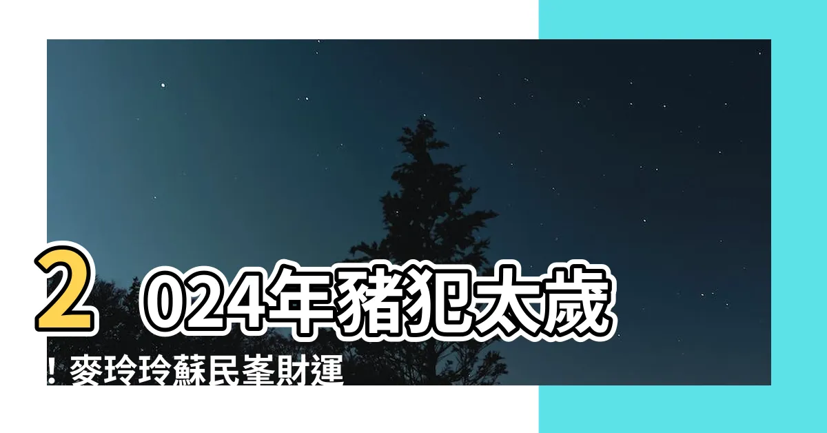 【豬犯太歲2024】2024年豬犯太歲！麥玲玲蘇民峯財運大崩盤？
