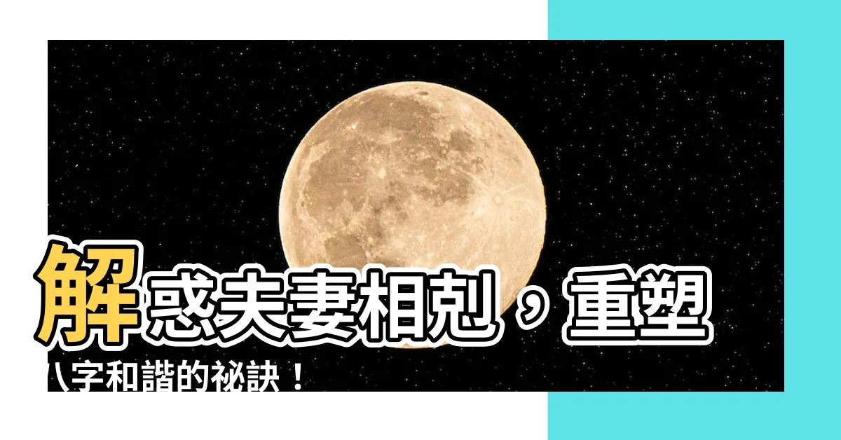 【夫妻相剋】解惑夫妻相剋，重塑八字和諧的秘訣！