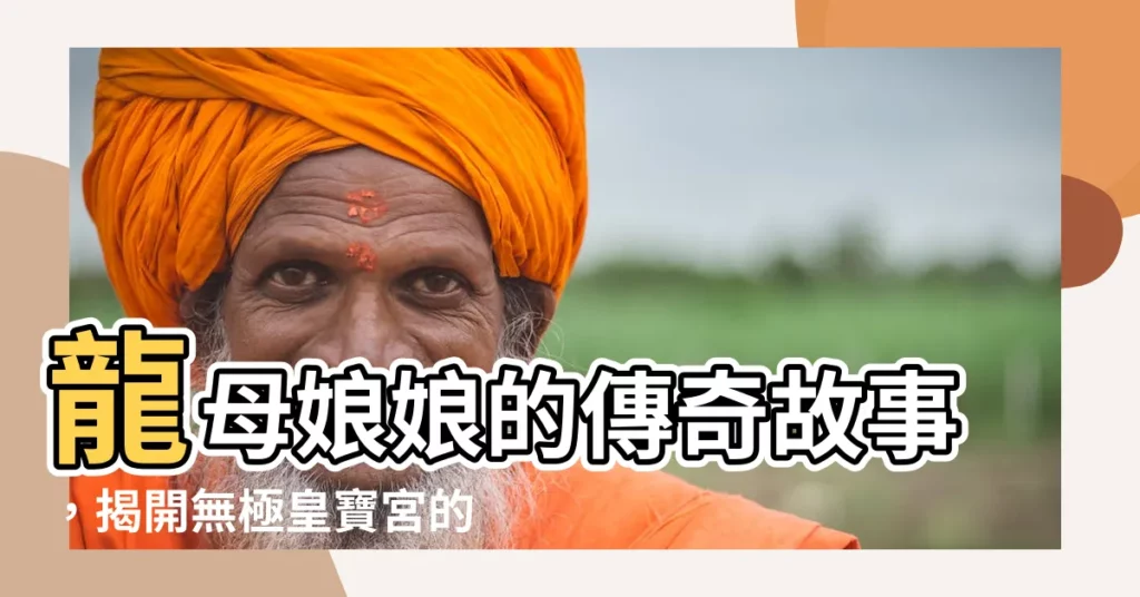 【龍母娘娘故事】龍母娘娘的傳奇故事，揭開無極皇寶宮的奧秘