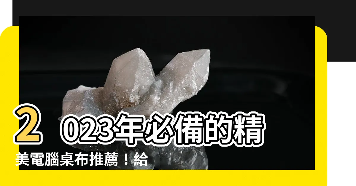 【電腦桌布 2023】2023年必備的精美電腦桌布推薦！給你的工作環境注入無限活力
