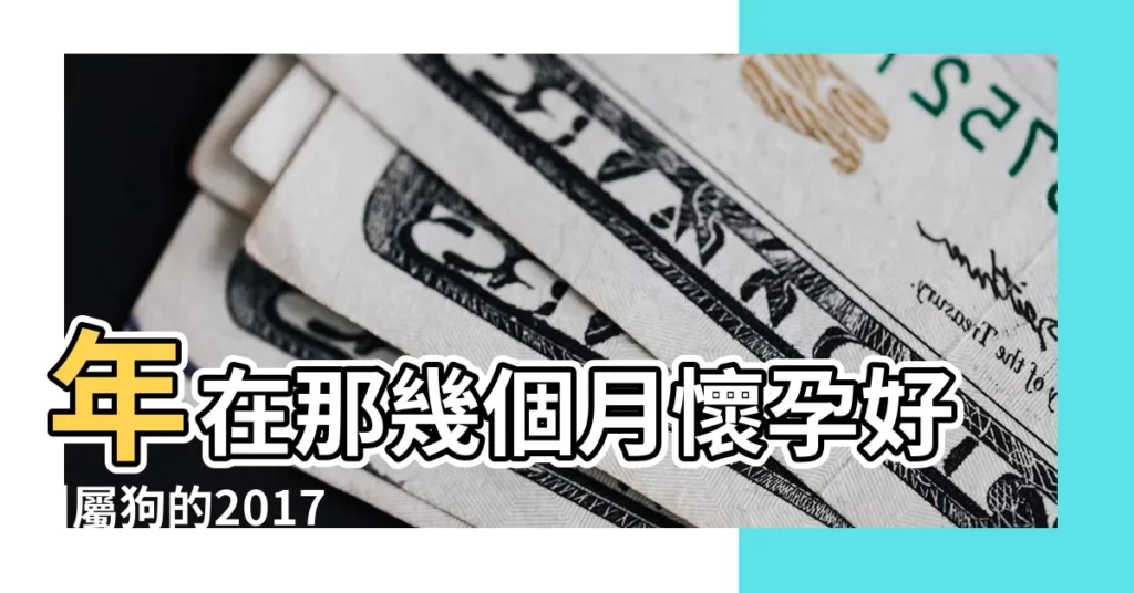 年在那幾個月懷孕好 |屬狗的2017 |2017年閏六月懷孕 |【2017年幾月懷孕屬狗狗】