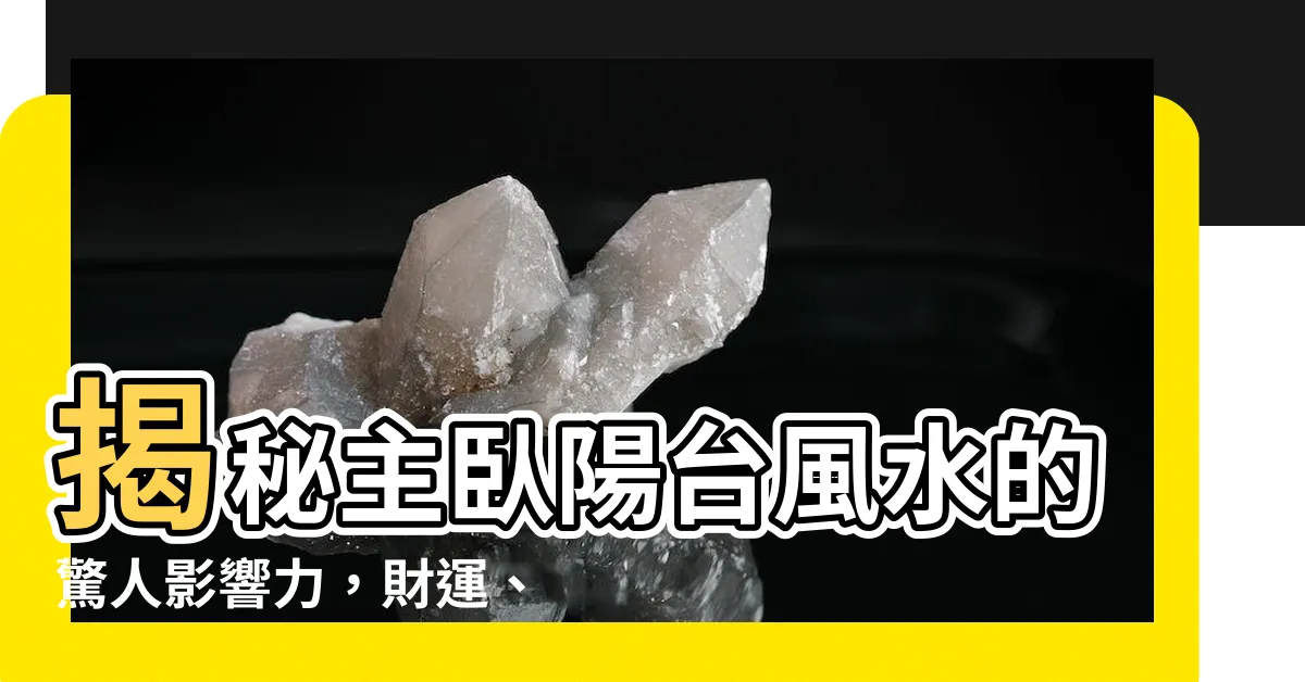 【主卧陽台】揭秘主卧陽台風水的驚人影響力，財運、健康大揭秘！