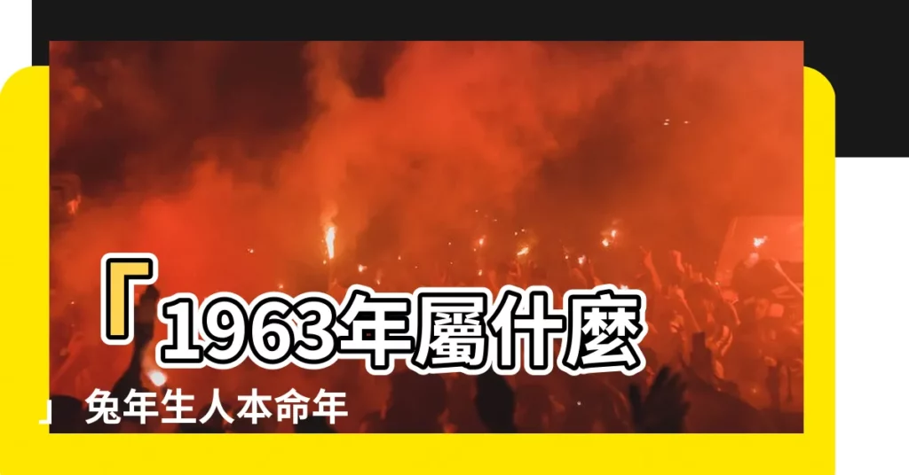 【1963年屬什麼】「1963年屬什麼」 兔年生人本命年及未來運勢大公開！