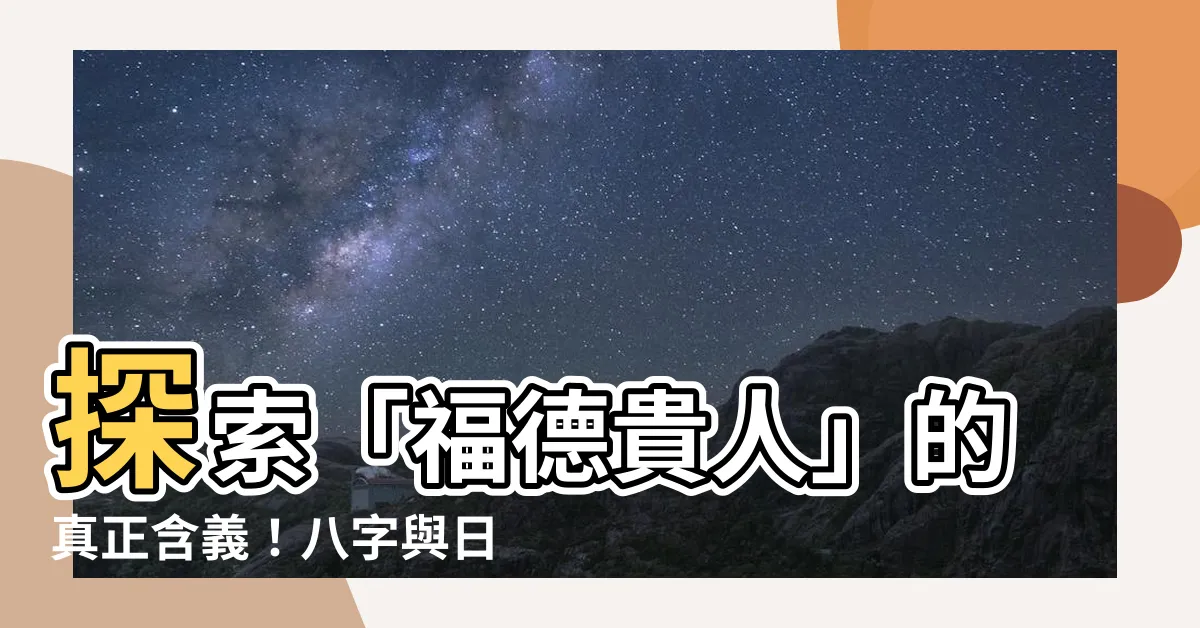 【福德貴人】探索「福德貴人」的真正含義！八字與日柱福德的秘密揭示