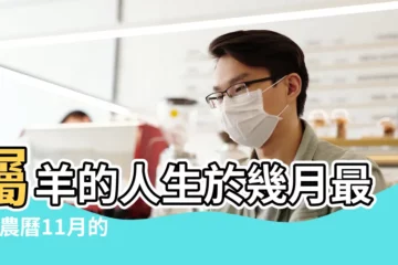 【屬羊人十一月出生運勢】屬羊的人生於幾月最好 |農曆11月的羊命運如何 |屬羊的人各月出生的命運總評 |