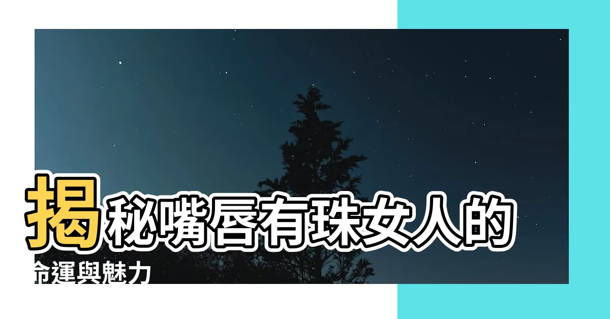 【嘴唇有珠女人】揭秘嘴唇有珠女人的命運與魅力