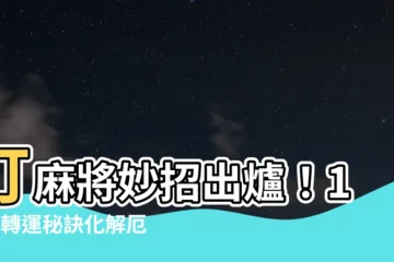 【打麻將增加運氣】打麻將妙招出爐！10大轉運秘訣化解厄運，贏到手軟
