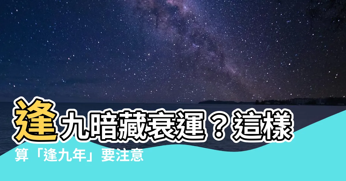 【逢九意思】逢九暗藏衰運？這樣算「逢九年」要注意！這幾生肖要當心