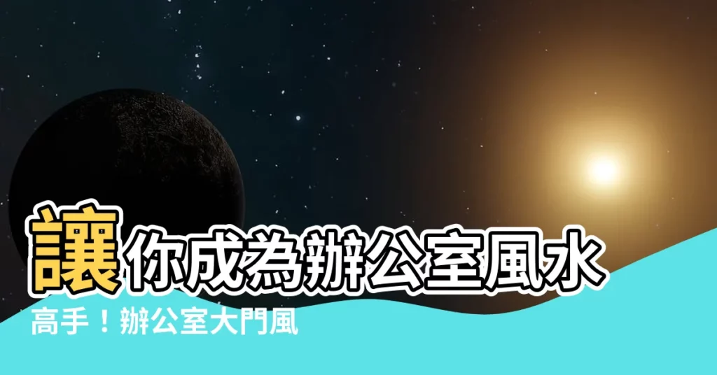 【辦公室 大門】讓你成為辦公室風水高手！辦公室大門風水全攻略