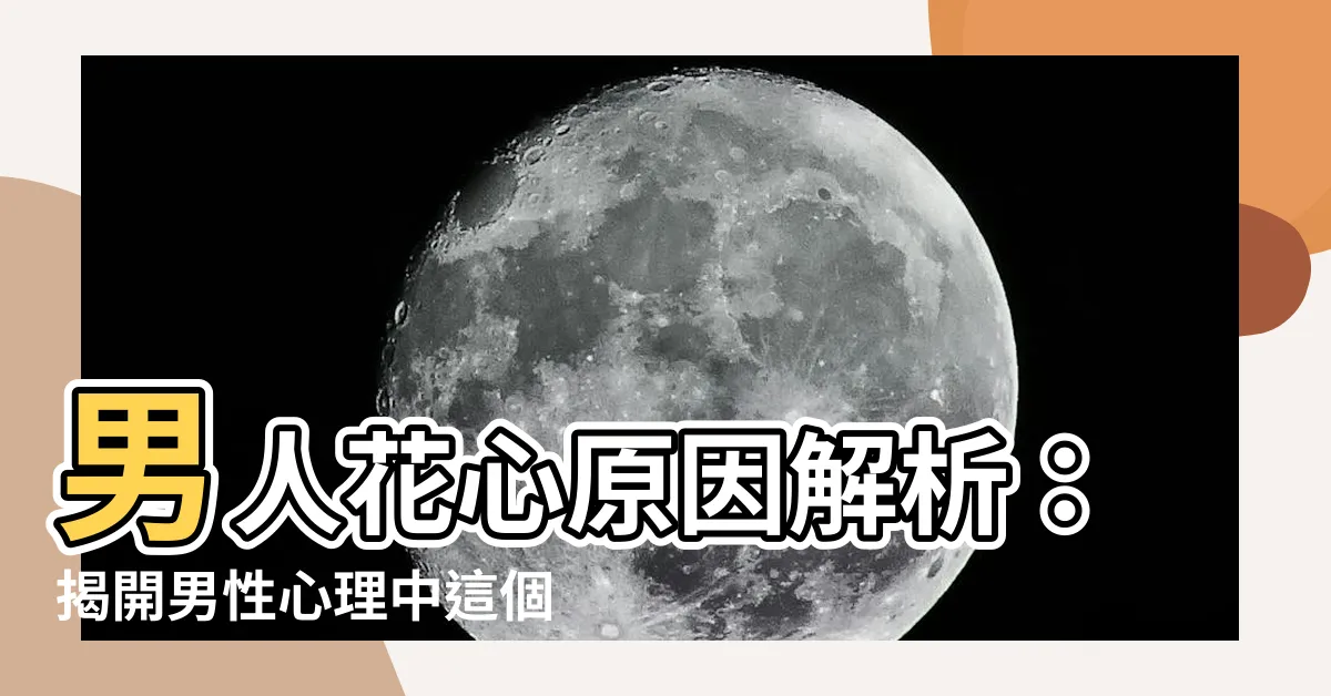 【男人花心原因】男人花心原因解析：揭開男性心理中這個秘密