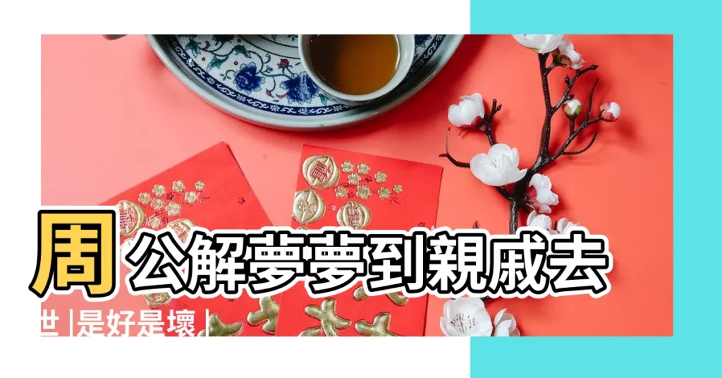 周公解夢夢到親戚去世 |是好是壞 |這3點一定要瞭解 |【夢見死了的親戚説孤單】