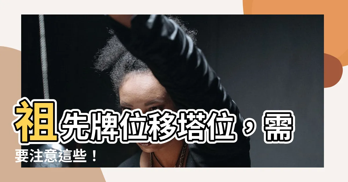 【移塔位】祖先牌位移塔位，需要注意這些！