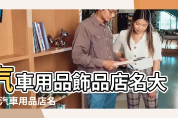 【汽車用品店鋪起名】汽車用品飾品店名大全 |汽車用品店名大全 |汽車用品店霸氣名字 |