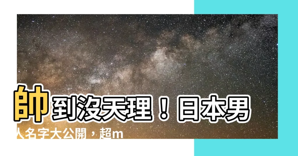 【日本男人名字】帥到沒天理！日本男人名字大公開，超man超有魅力