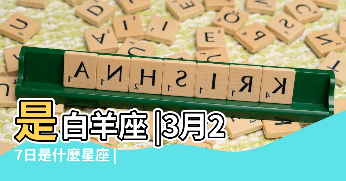 【3月27日星座】是白羊座 |3月27日是什麼星座 |3月27日是什麼星座3月27日陽曆是什麼星座 |