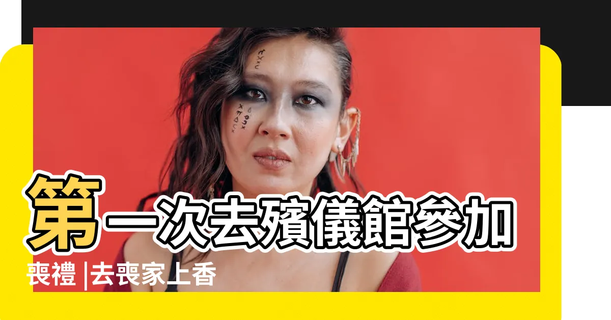 【去殯儀館要帶什麼】第一次去殯儀館參加喪禮 |去喪家上香要帶什麼 |如果去參加告別式喪禮該帶哪些東西避邪 |