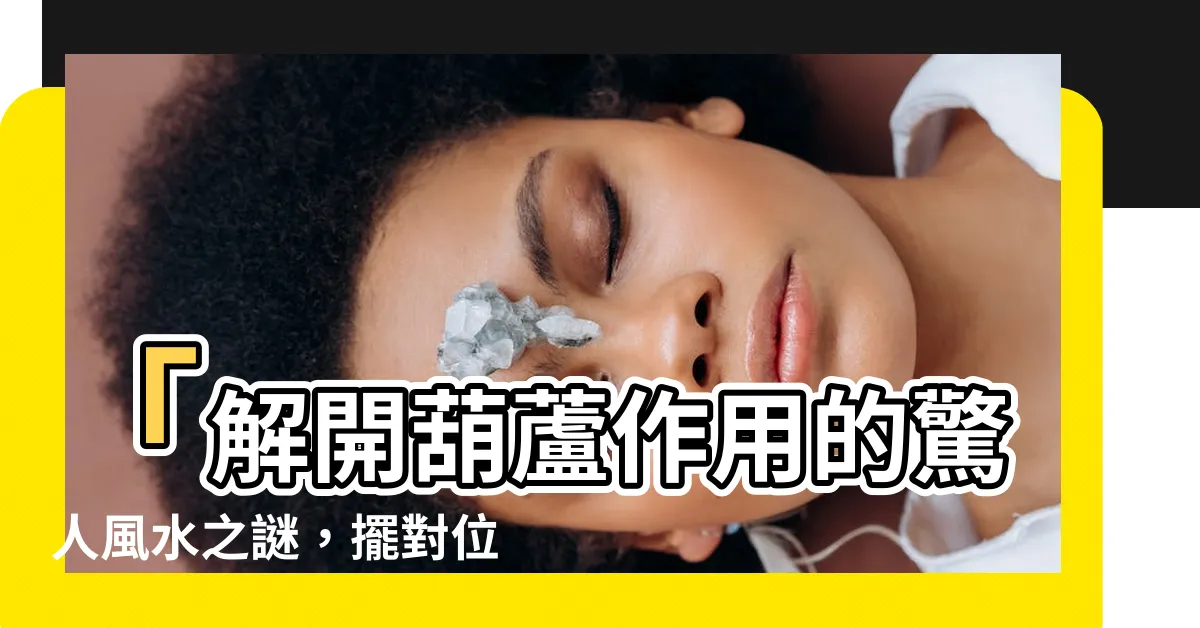【葫蘆作用】「解開葫蘆作用的驚人風水之謎，擺對位置你就得到無限神奇！」