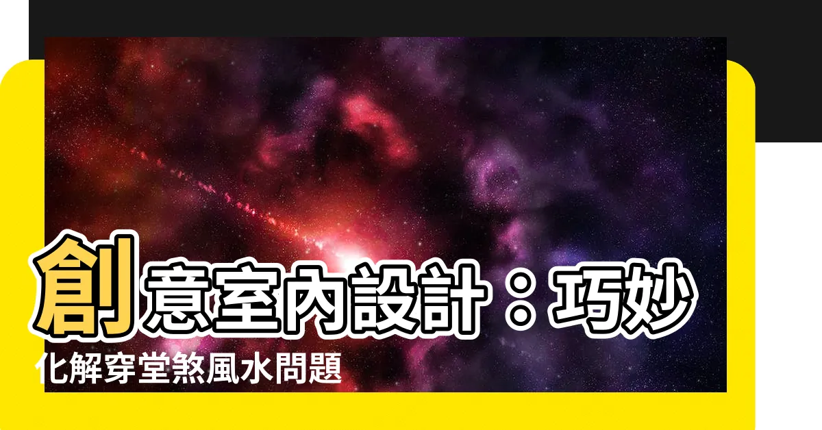 【穿堂煞化解方法】創意室內設計：巧妙化解穿堂煞風水問題的關鍵方法