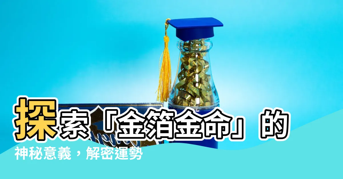 【金箔金命】探索「金箔金命」的神秘意義，解密運勢之王！