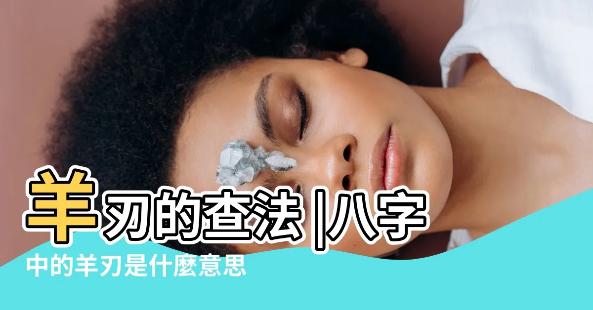 【羊刃 意思】羊刃的查法 |八字中的羊刃是什麼意思 |四柱神煞之一 |