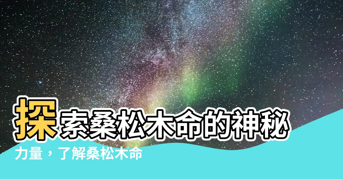 【桑松木命 五行】探索桑松木命的神秘力量，瞭解桑松木命五行特質