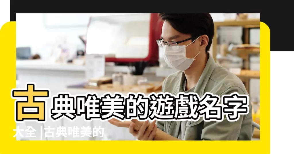 古典唯美的遊戲名字大全 |古典唯美的遊戲名字大全 |古風的遊戲名字 |【古典風遊戲名字大全】