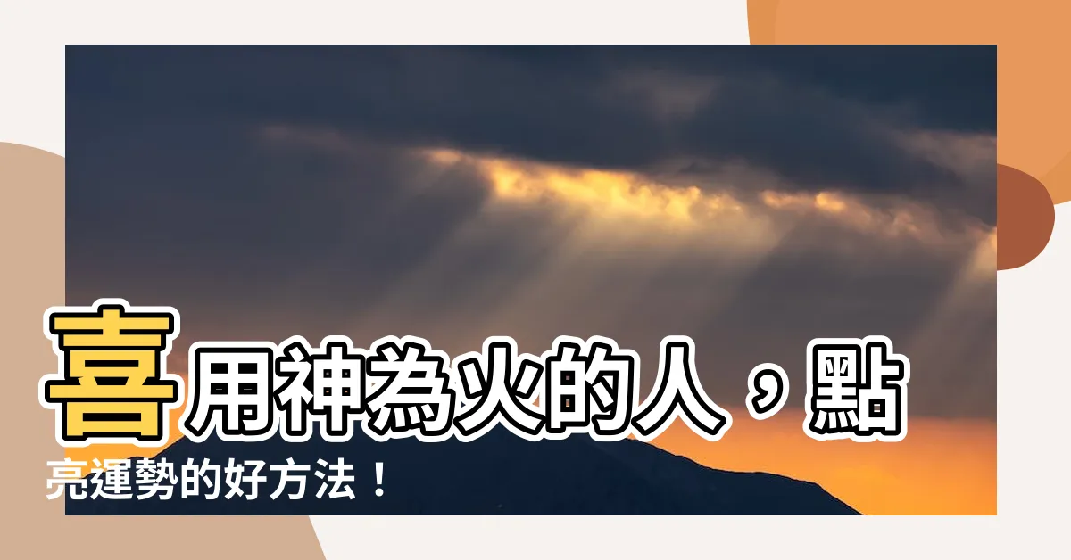 【喜用神火】喜用神為火的人，點亮運勢的好方法！