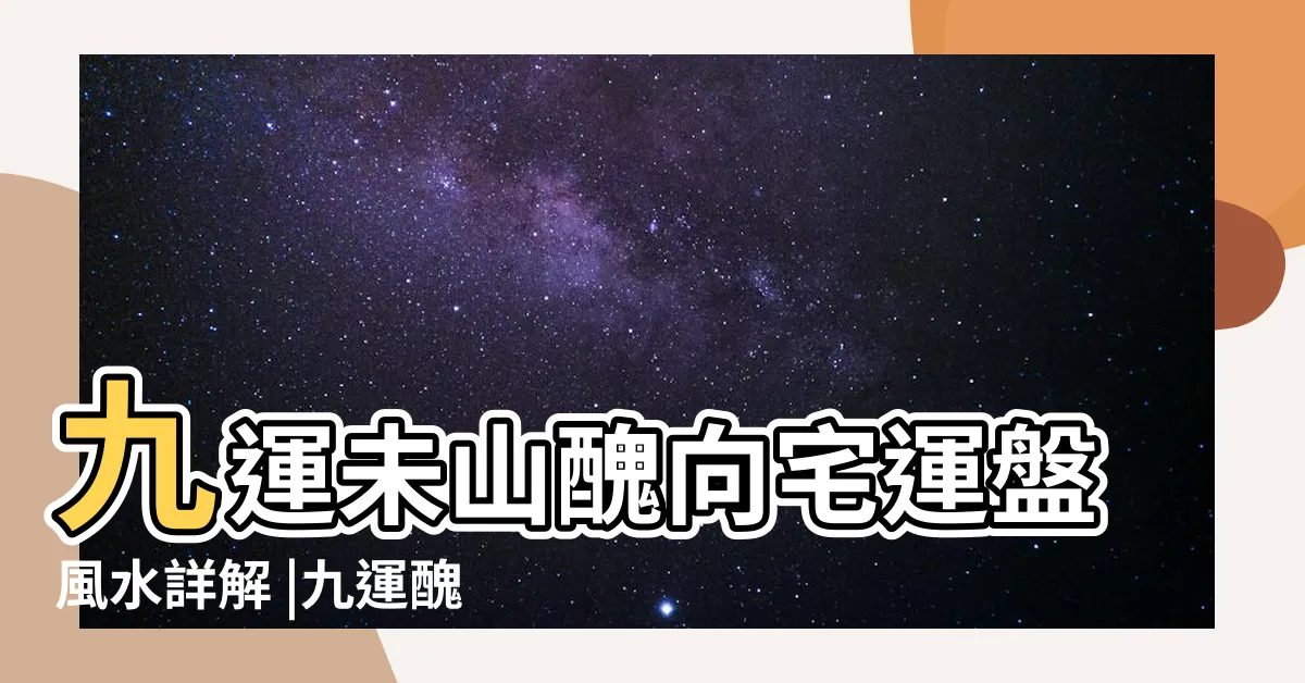 【九運未山醜向】九運未山醜向宅運盤風水詳解 |九運醜山未向宅運盤風水詳解 |九運未山醜向宅運盤風水詳解 |