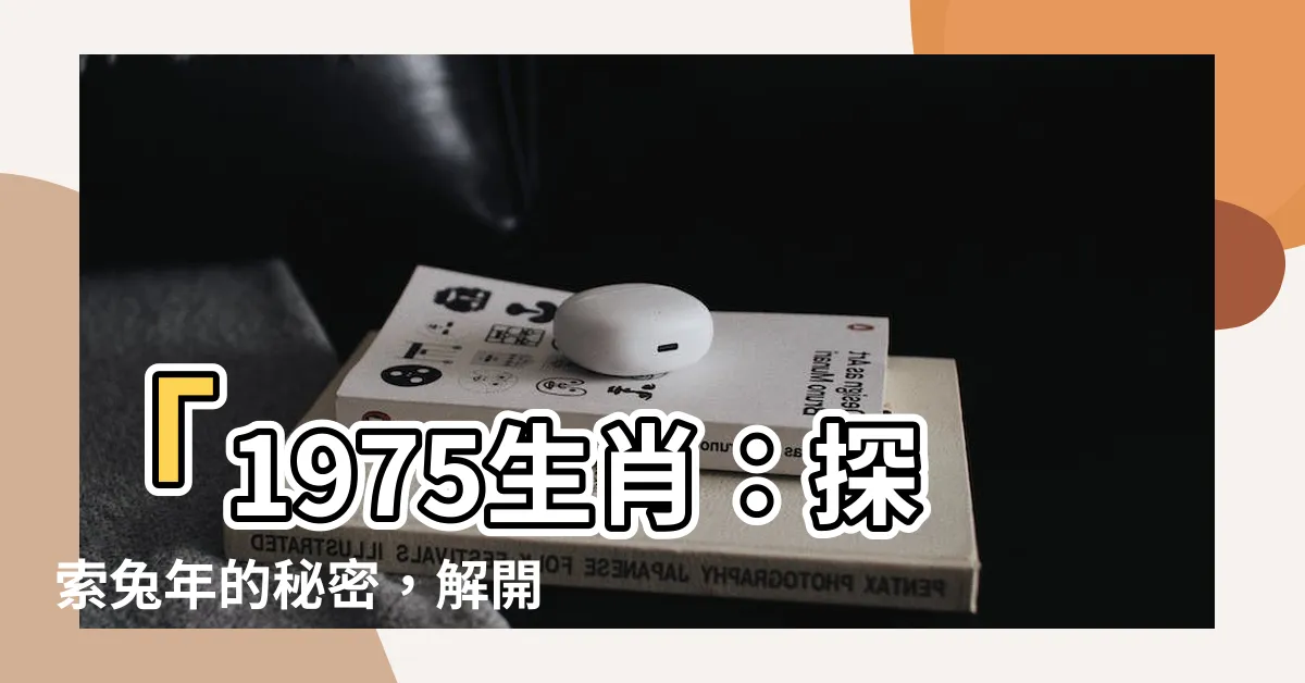 【1975 生肖】「1975生肖：探索兔年的秘密，解開苦命兔的45歲之謎」