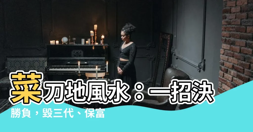 【菜刀地風水】菜刀地風水：一招決勝負，毀三代、保富貴！