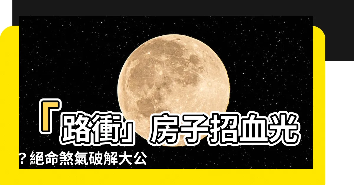 【路衝的房子如何化解】「路衝」房子招血光？絕命煞氣破解大公開！