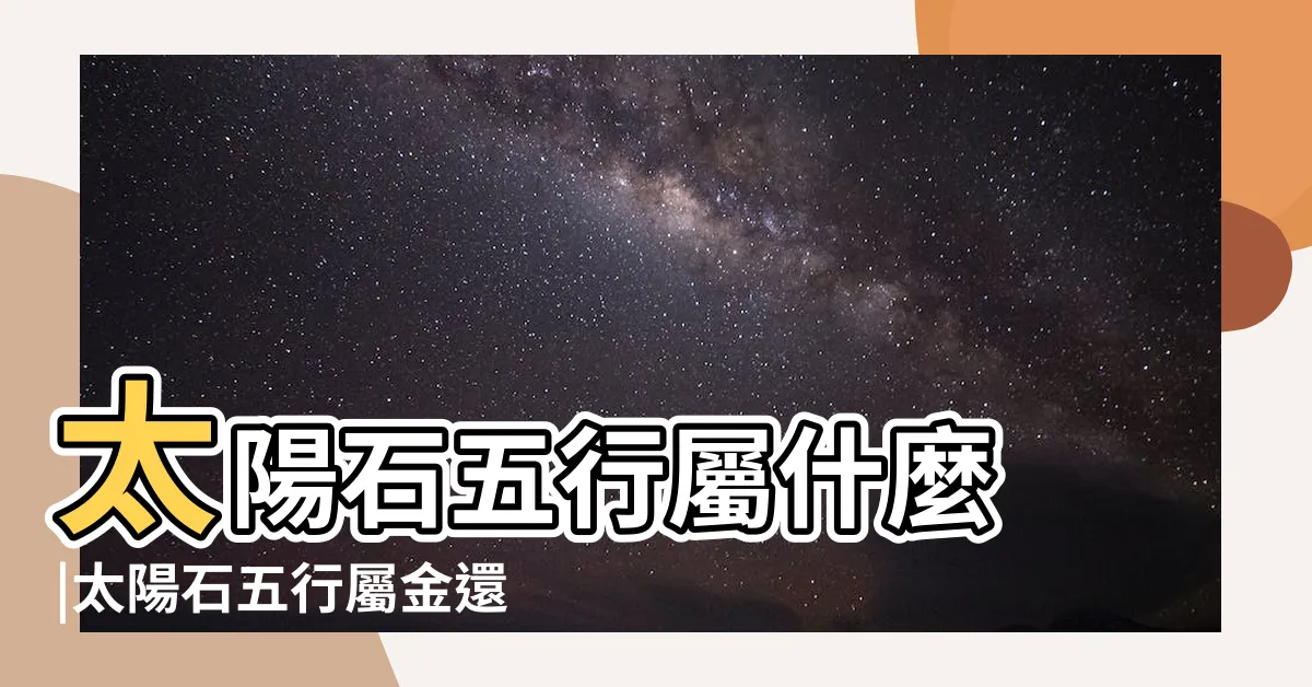 【金太陽石五行】太陽石五行屬什麼 |太陽石五行屬金還是火 |太陽石功效與作用 |