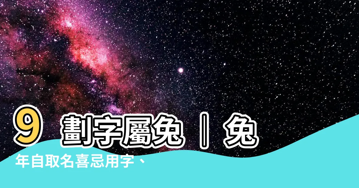 【9劃的字屬兔】9劃字屬兔 ｜ 兔年自取名喜忌用字、特性解説，全方位分析