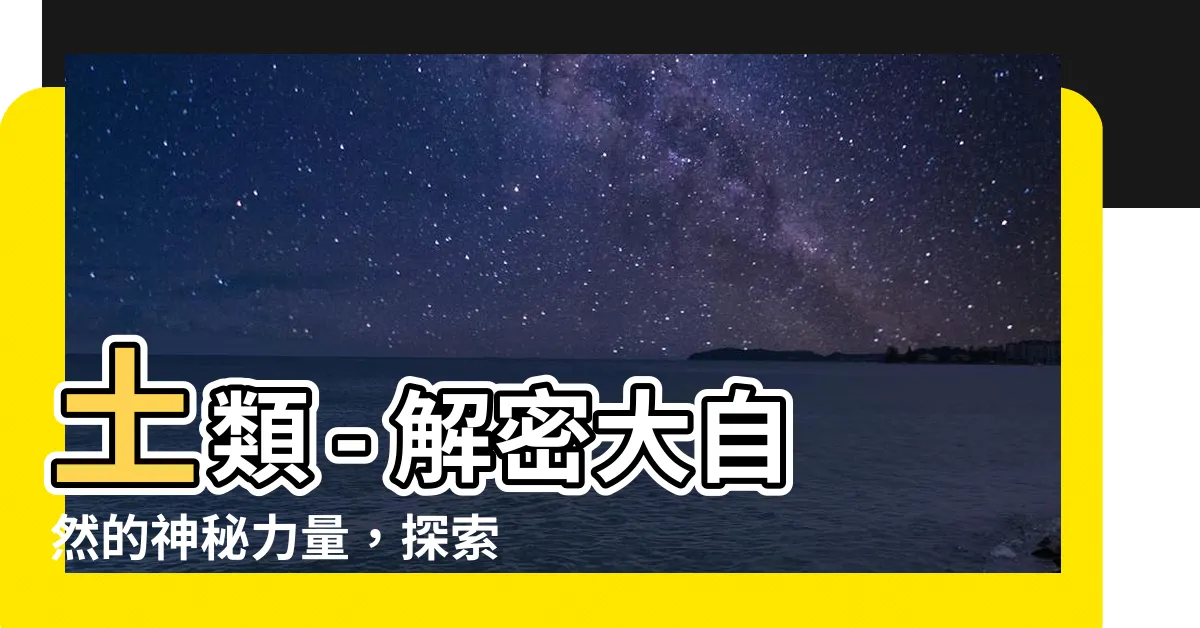 【土類】土類 - 解密大自然的神秘力量，探索土壤的奇妙世界