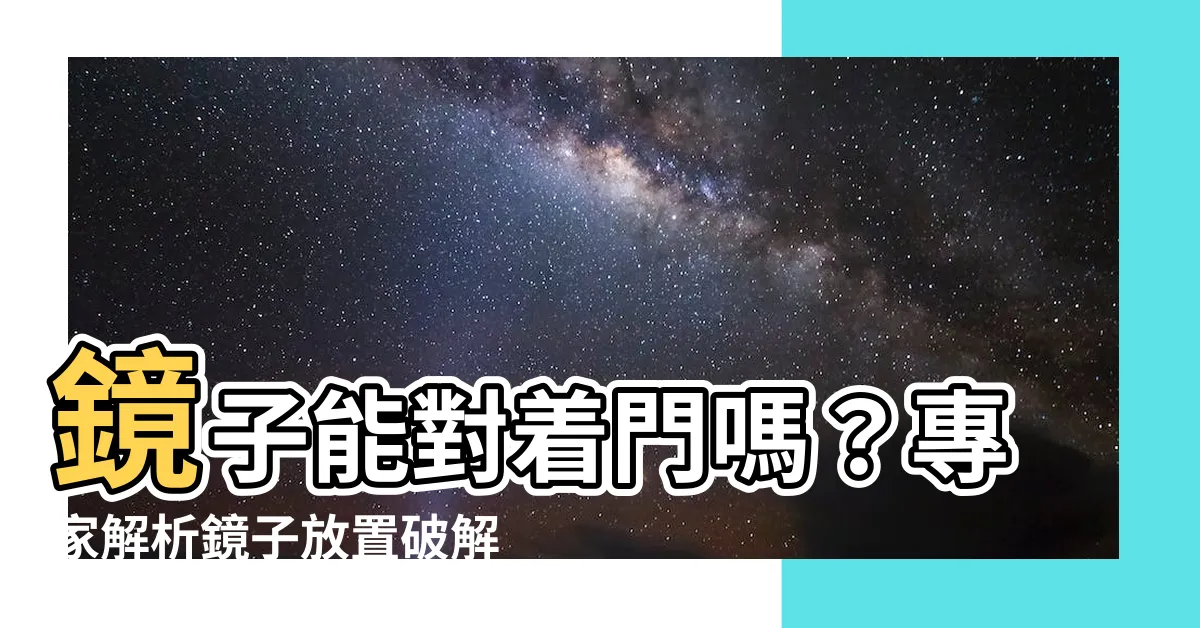 【鏡子能對着門嗎】鏡子能對着門嗎？專家解析鏡子放置破解技巧，讓你家風水大改造！