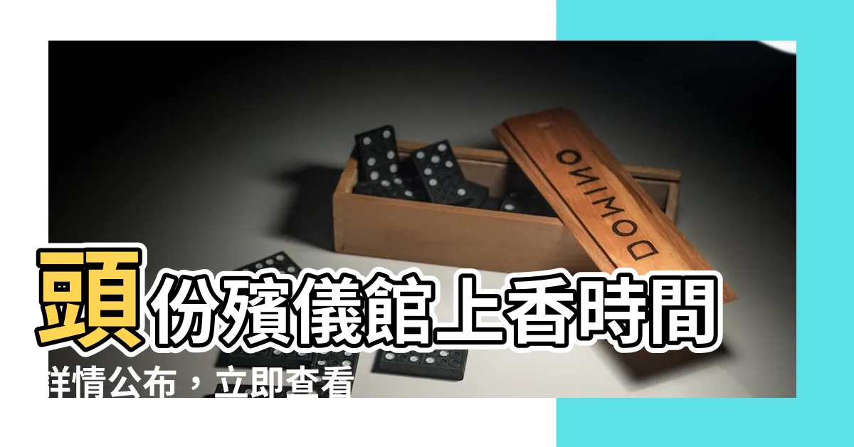【頭份殯儀館上香時間】頭份殯儀館上香時間詳情公佈，立即查看！