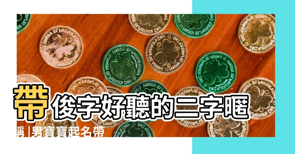 帶俊字好聽的二字暱稱 |男寶寶起名帶俊字的男孩名字大全 |俊字取名 |【帶俊的遊戲名字好聽】